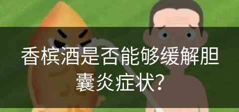 香槟酒是否能够缓解胆囊炎症状？